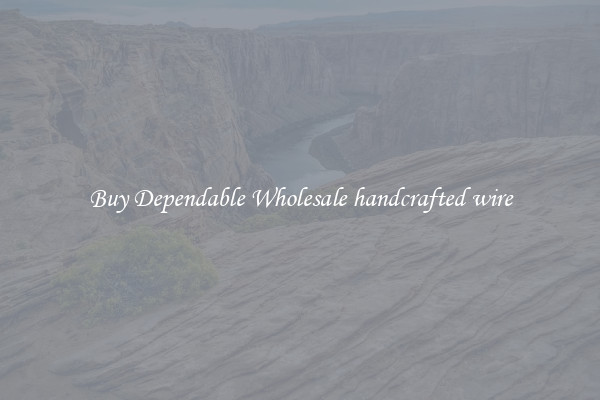 Buy Dependable Wholesale handcrafted wire