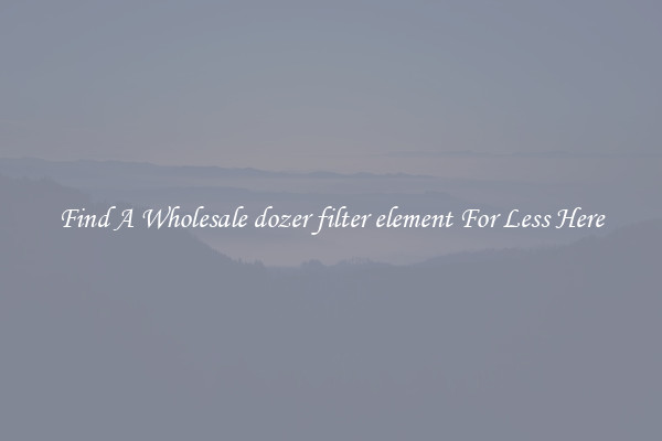 Find A Wholesale dozer filter element For Less Here