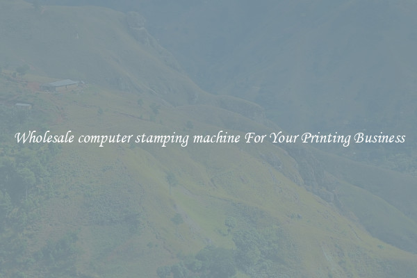 Wholesale computer stamping machine For Your Printing Business