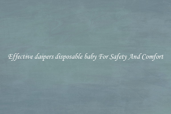 Effective daipers disposable baby For Safety And Comfort