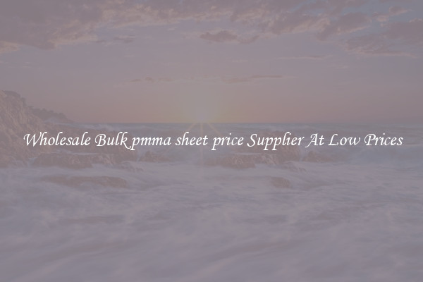 Wholesale Bulk pmma sheet price Supplier At Low Prices