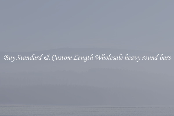 Buy Standard & Custom Length Wholesale heavy round bars
