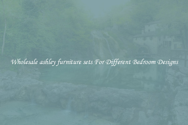 Wholesale ashley furniture sets For Different Bedroom Designs