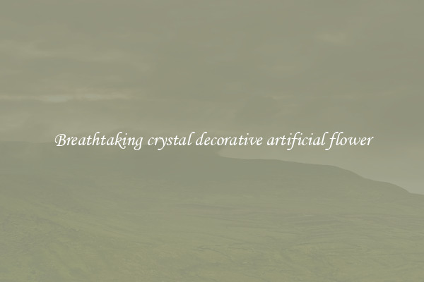 Breathtaking crystal decorative artificial flower