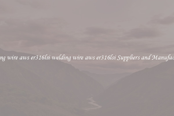 welding wire aws er316lsi welding wire aws er316lsi Suppliers and Manufacturers