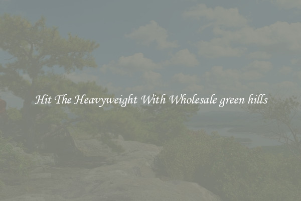 Hit The Heavyweight With Wholesale green hills