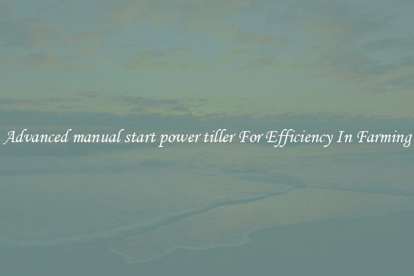 Advanced manual start power tiller For Efficiency In Farming