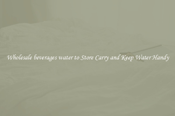 Wholesale beverages water to Store Carry and Keep Water Handy