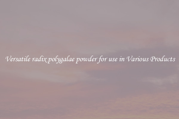 Versatile radix polygalae powder for use in Various Products
