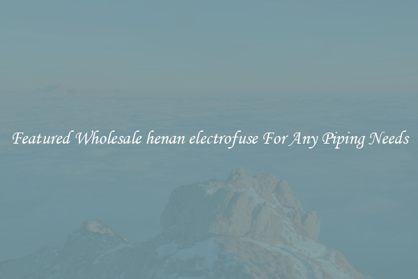 Featured Wholesale henan electrofuse For Any Piping Needs