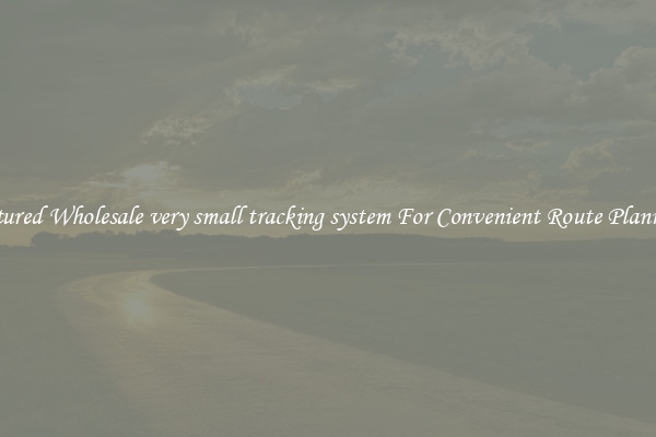 Featured Wholesale very small tracking system For Convenient Route Planning 