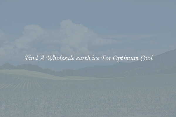 Find A Wholesale earth ice For Optimum Cool