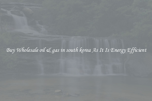 Buy Wholesale oil & gas in south korea As It Is Energy Efficient