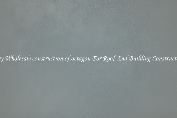 Buy Wholesale construction of octagon For Roof And Building Construction