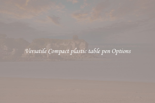 Versatile Compact plastic table pen Options