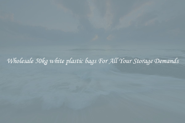 Wholesale 50kg white plastic bags For All Your Storage Demands