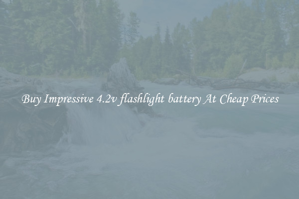 Buy Impressive 4.2v flashlight battery At Cheap Prices