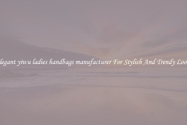 Elegant yiwu ladies handbags manufacturer For Stylish And Trendy Looks