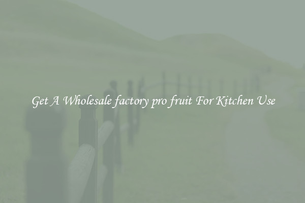 Get A Wholesale factory pro fruit For Kitchen Use