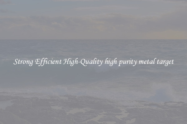Strong Efficient High-Quality high purity metal target