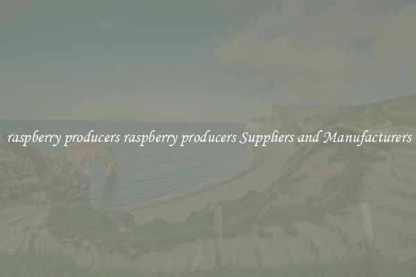 raspberry producers raspberry producers Suppliers and Manufacturers
