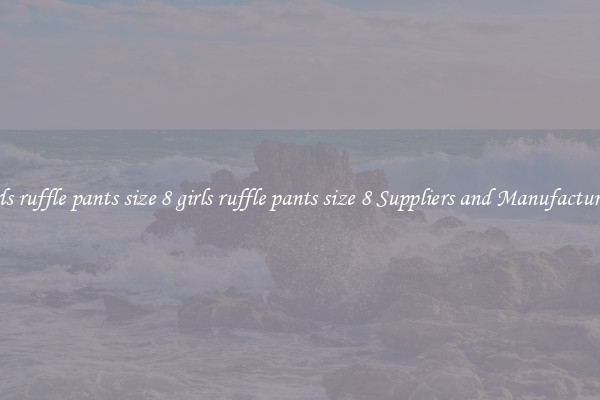 girls ruffle pants size 8 girls ruffle pants size 8 Suppliers and Manufacturers