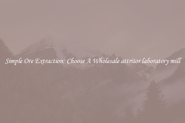 Simple Ore Extraction: Choose A Wholesale attritor laboratory mill